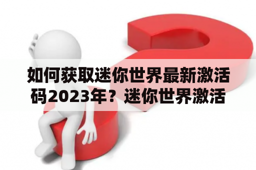 如何获取迷你世界最新激活码2023年？迷你世界激活码是游戏中必不可少的道具，可以帮助玩家获得更多的游戏资源和道具。如果你正在寻找迷你世界最新激活码2023年，可以通过以下几种方式来获取。