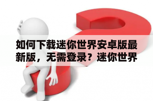 如何下载迷你世界安卓版最新版，无需登录？迷你世界安卓版下载最新版