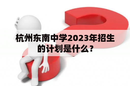 杭州东南中学2023年招生的计划是什么？