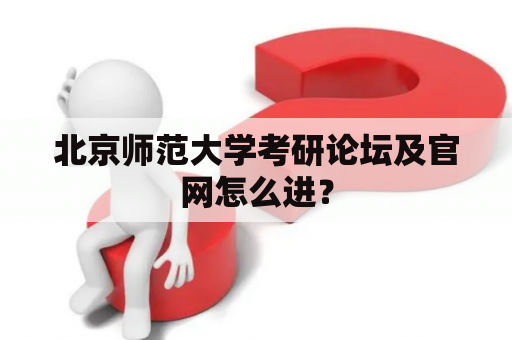 北京师范大学考研论坛及官网怎么进？