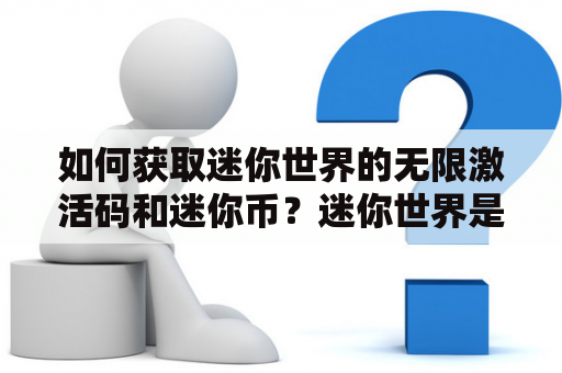 如何获取迷你世界的无限激活码和迷你币？迷你世界是一款非常受欢迎的沙盒游戏，拥有多种游戏模式和自由度。无限激活码和迷你币可以帮助玩家更好地游戏体验，那么如何获取它们呢？