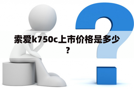 索爱k750c上市价格是多少？