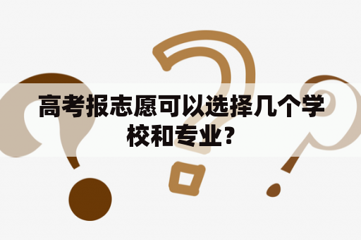 高考报志愿可以选择几个学校和专业？