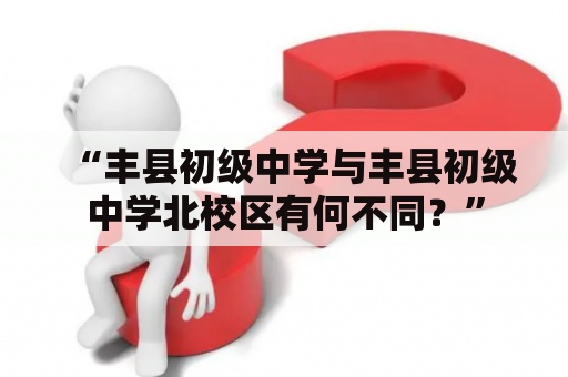 “丰县初级中学与丰县初级中学北校区有何不同？”