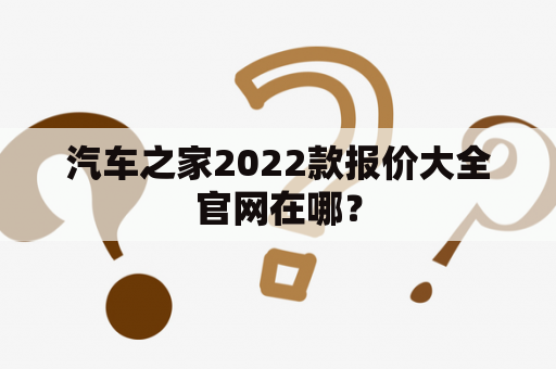 汽车之家2022款报价大全官网在哪？