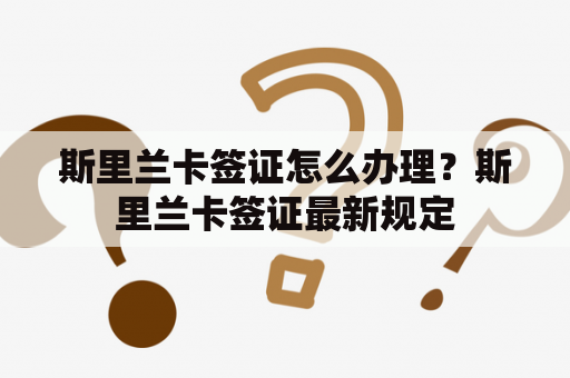 斯里兰卡签证怎么办理？斯里兰卡签证最新规定