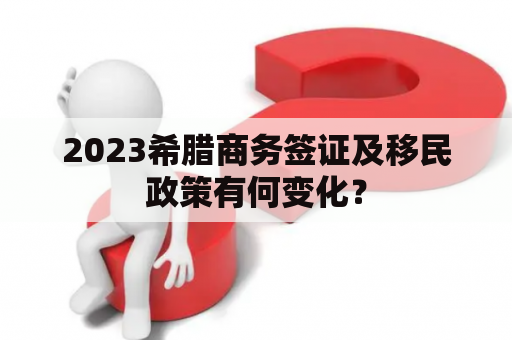 2023希腊商务签证及移民政策有何变化？