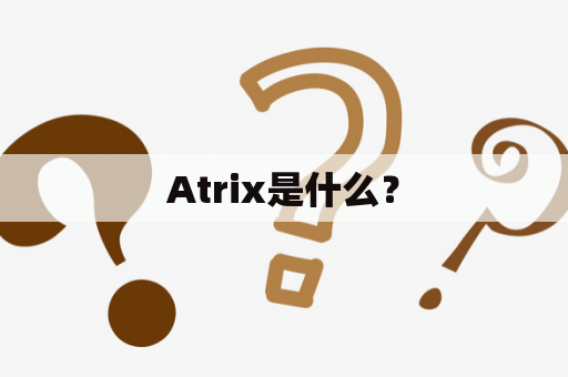 Atrix是什么？