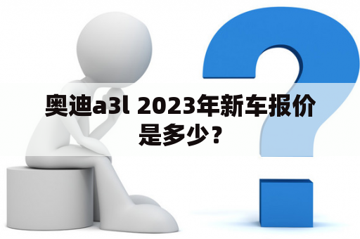 奥迪a3l 2023年新车报价是多少？