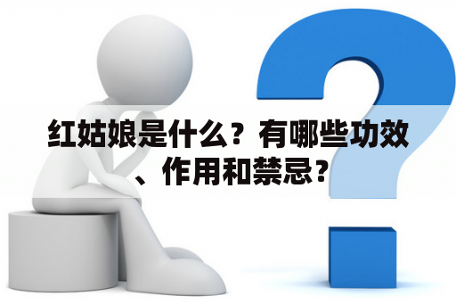 红姑娘是什么？有哪些功效、作用和禁忌？