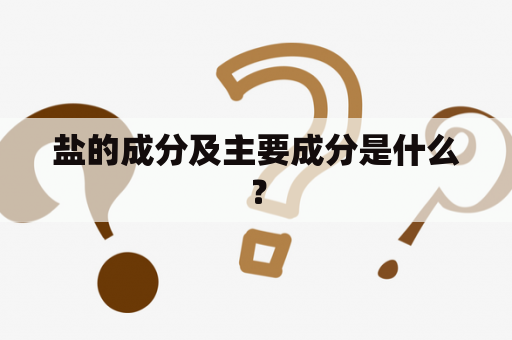 盐的成分及主要成分是什么？