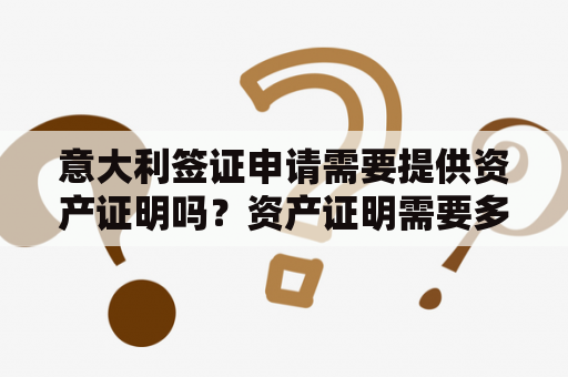 意大利签证申请需要提供资产证明吗？资产证明需要多少？