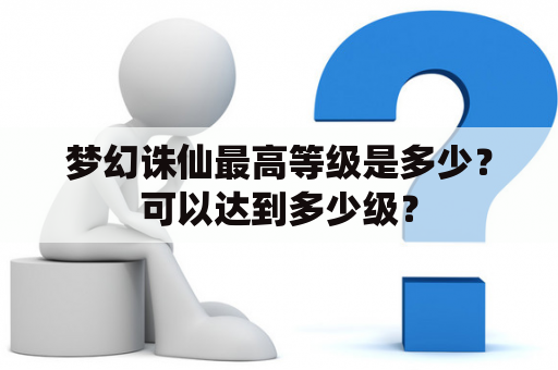 梦幻诛仙最高等级是多少？可以达到多少级？