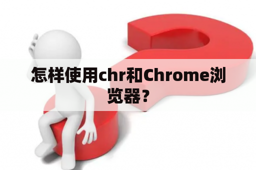怎样使用chr和Chrome浏览器？