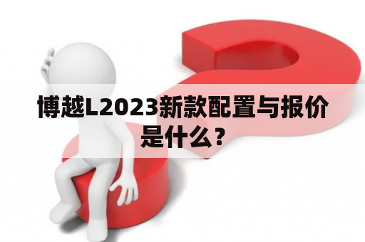 博越L2023新款配置与报价是什么？