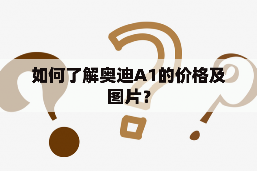 如何了解奥迪A1的价格及图片？