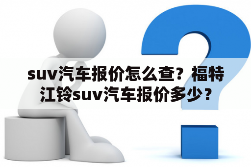 suv汽车报价怎么查？福特江铃suv汽车报价多少？