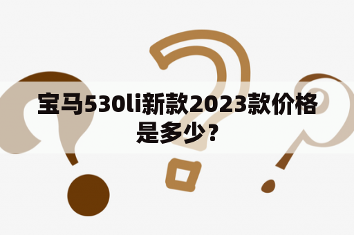 宝马530li新款2023款价格是多少？