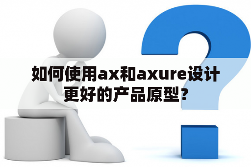 如何使用ax和axure设计更好的产品原型？