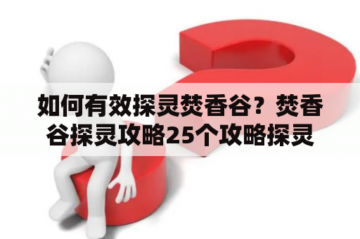 如何有效探灵焚香谷？焚香谷探灵攻略25个攻略探灵技巧