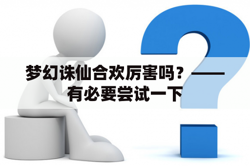 梦幻诛仙合欢厉害吗？——有必要尝试一下