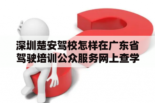 深圳楚安驾校怎样在广东省驾驶培训公众服务网上查学时？