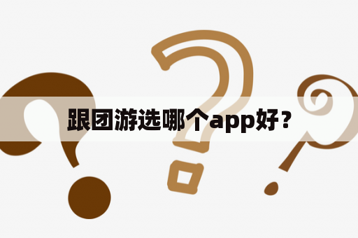 跟团游选哪个app好？