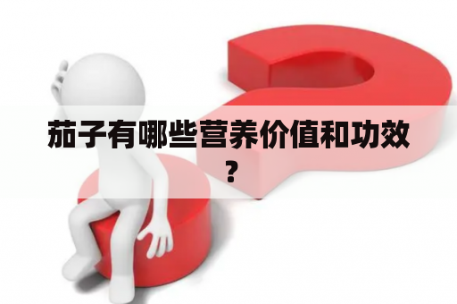 茄子有哪些营养价值和功效？