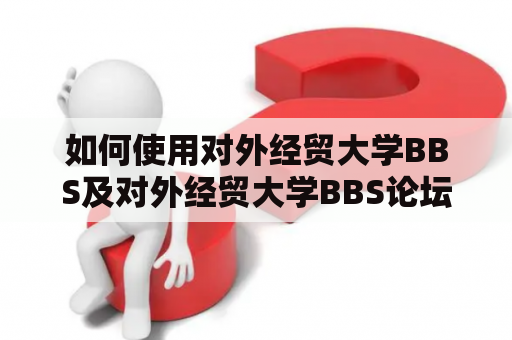 如何使用对外经贸大学BBS及对外经贸大学BBS论坛？