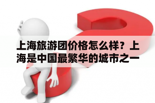 上海旅游团价格怎么样？上海是中国最繁华的城市之一，有着丰富的历史文化和现代化的城市魅力。如果你计划去上海旅游，最好选择参加旅游团，这样可以更好地了解上海的各个方面。三日游的行程比较紧凑，但是可以体验到上海的城市风光和特色文化。