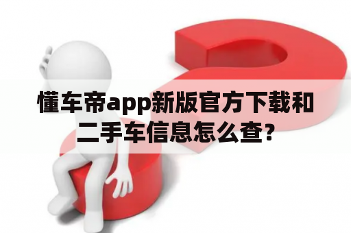 懂车帝app新版官方下载和二手车信息怎么查？