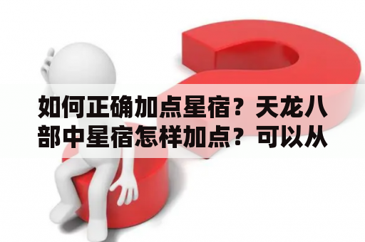 如何正确加点星宿？天龙八部中星宿怎样加点？可以从以下几个方面来考虑。