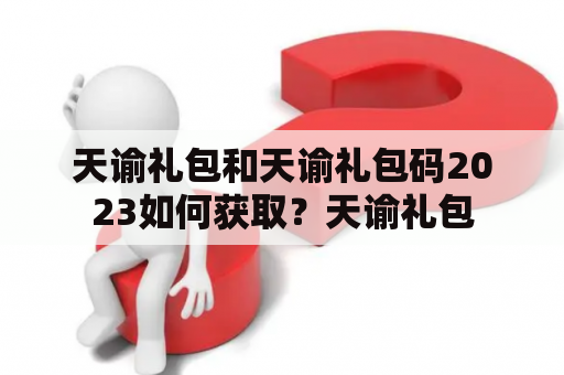 天谕礼包和天谕礼包码2023如何获取？天谕礼包