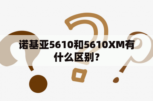 诺基亚5610和5610XM有什么区别？