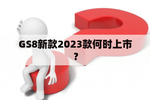 GS8新款2023款何时上市？