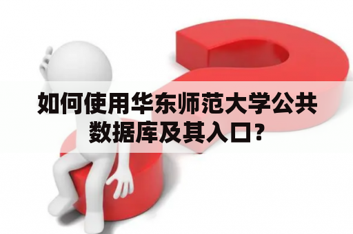 如何使用华东师范大学公共数据库及其入口？