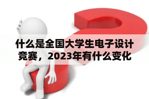 什么是全国大学生电子设计竞赛，2023年有什么变化？