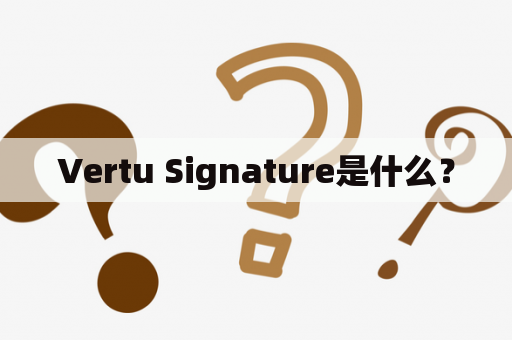Vertu Signature是什么？