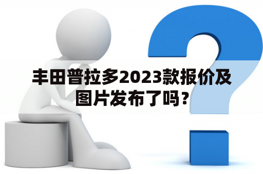 丰田普拉多2023款报价及图片发布了吗？