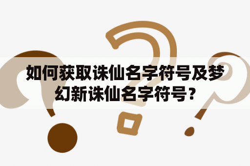 如何获取诛仙名字符号及梦幻新诛仙名字符号？