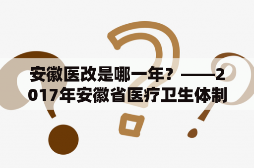 安徽医改是哪一年？——2017年安徽省医疗卫生体制改革