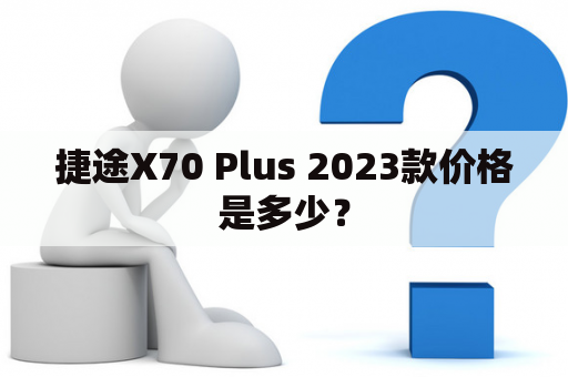 捷途X70 Plus 2023款价格是多少？