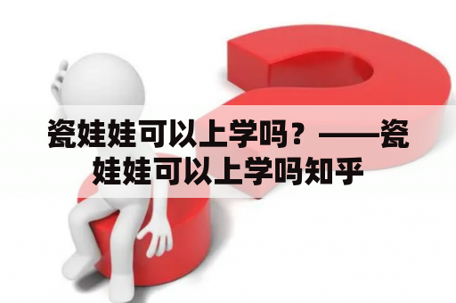 瓷娃娃可以上学吗？——瓷娃娃可以上学吗知乎