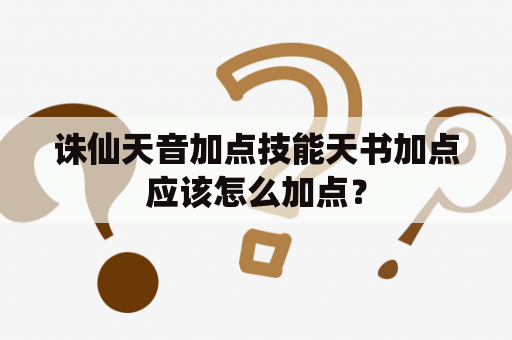 诛仙天音加点技能天书加点应该怎么加点？