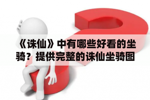 《诛仙》中有哪些好看的坐骑？提供完整的诛仙坐骑图片大全，方便大家了解和选择。