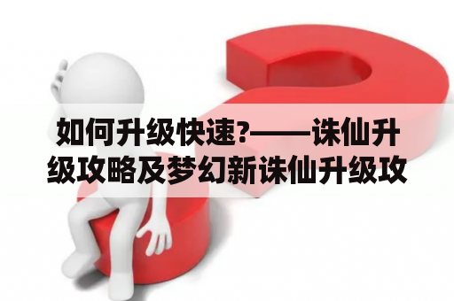 如何升级快速?——诛仙升级攻略及梦幻新诛仙升级攻略