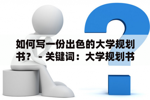 如何写一份出色的大学规划书？ - 关键词：大学规划书、大一新生