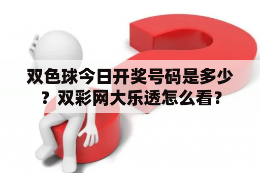 双色球今日开奖号码是多少？双彩网大乐透怎么看？