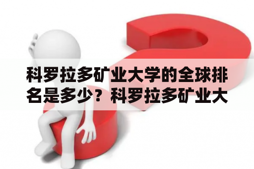 科罗拉多矿业大学的全球排名是多少？科罗拉多矿业大学的概述科罗拉多矿业大学（Colorado School of Mines）位于美国科罗拉多州的Golden市，成立于1874年。它是一所著名的公立研究型大学，专注于地球、能源和环境领域的科学和工程研究。学校拥有13个本科和18个研究生专业，其中最受欢迎的专业包括：石油工程、地质工程、化学工程和机械工程等。学校有来自全球60多个国家的学生，其中本科生和研究生分别占总学生人数的51%和49%。 