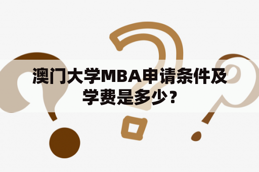 澳门大学MBA申请条件及学费是多少？